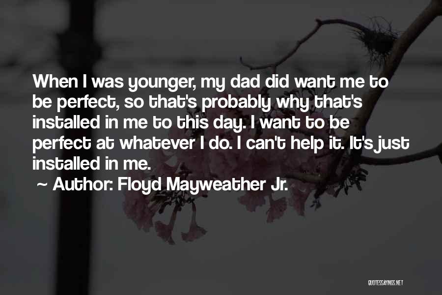 Floyd Mayweather Jr. Quotes: When I Was Younger, My Dad Did Want Me To Be Perfect, So That's Probably Why That's Installed In Me