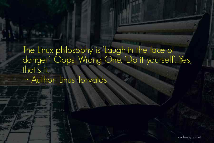 Linus Torvalds Quotes: The Linux Philosophy Is 'laugh In The Face Of Danger'. Oops. Wrong One. 'do It Yourself'. Yes, That's It.