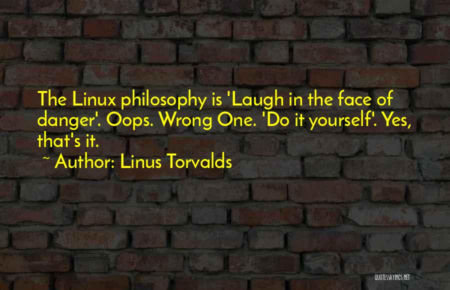 Linus Torvalds Quotes: The Linux Philosophy Is 'laugh In The Face Of Danger'. Oops. Wrong One. 'do It Yourself'. Yes, That's It.