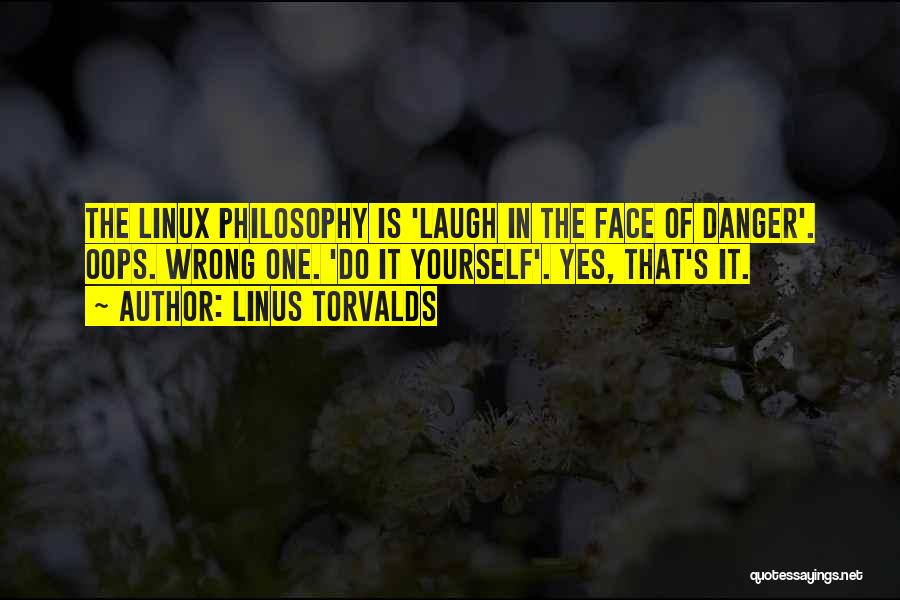 Linus Torvalds Quotes: The Linux Philosophy Is 'laugh In The Face Of Danger'. Oops. Wrong One. 'do It Yourself'. Yes, That's It.