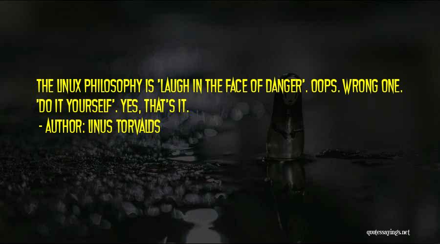 Linus Torvalds Quotes: The Linux Philosophy Is 'laugh In The Face Of Danger'. Oops. Wrong One. 'do It Yourself'. Yes, That's It.