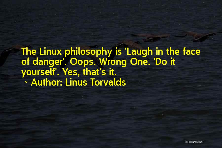 Linus Torvalds Quotes: The Linux Philosophy Is 'laugh In The Face Of Danger'. Oops. Wrong One. 'do It Yourself'. Yes, That's It.