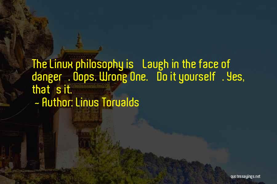 Linus Torvalds Quotes: The Linux Philosophy Is 'laugh In The Face Of Danger'. Oops. Wrong One. 'do It Yourself'. Yes, That's It.