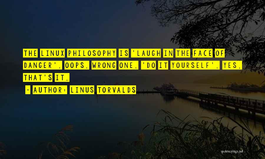 Linus Torvalds Quotes: The Linux Philosophy Is 'laugh In The Face Of Danger'. Oops. Wrong One. 'do It Yourself'. Yes, That's It.