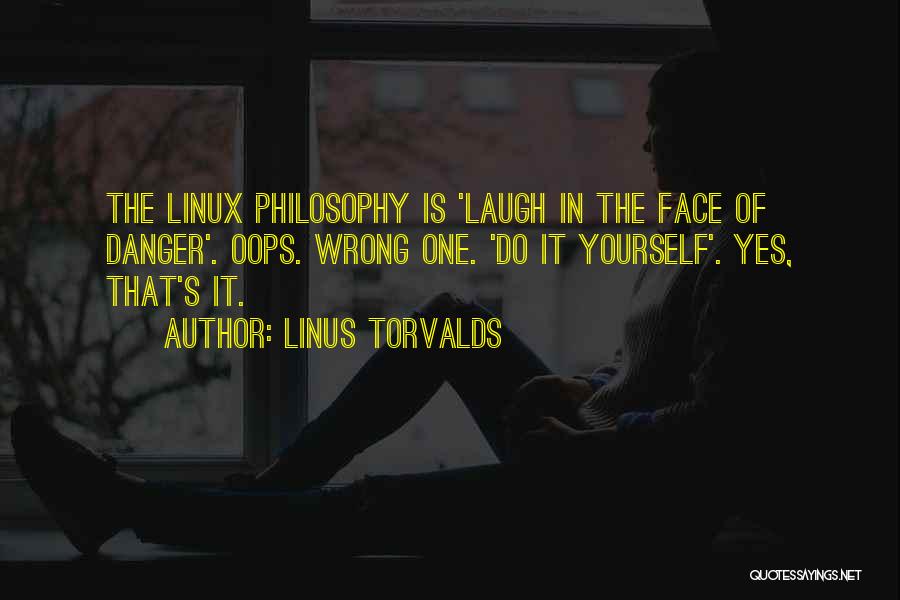 Linus Torvalds Quotes: The Linux Philosophy Is 'laugh In The Face Of Danger'. Oops. Wrong One. 'do It Yourself'. Yes, That's It.