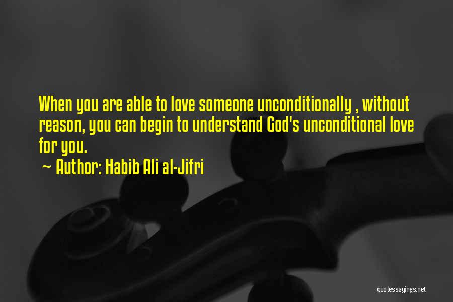 Habib Ali Al-Jifri Quotes: When You Are Able To Love Someone Unconditionally , Without Reason, You Can Begin To Understand God's Unconditional Love For