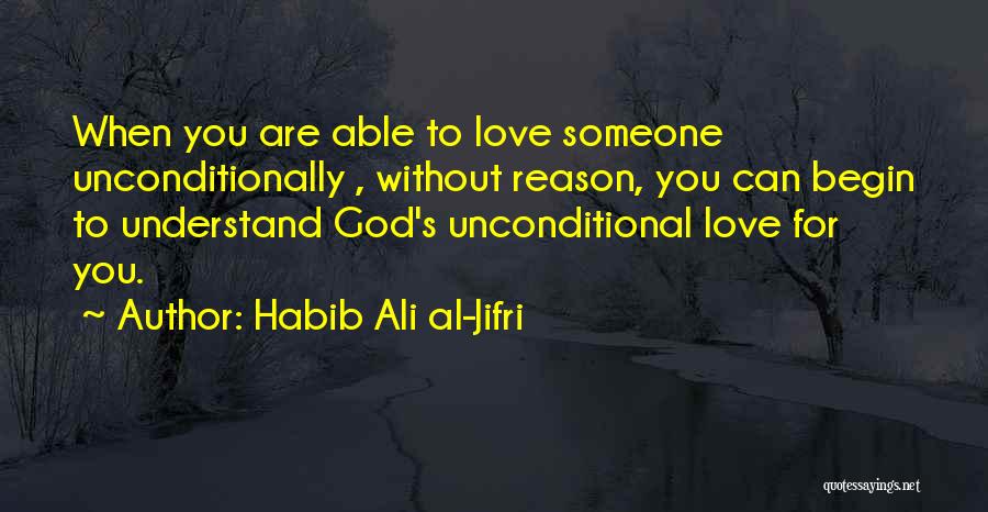 Habib Ali Al-Jifri Quotes: When You Are Able To Love Someone Unconditionally , Without Reason, You Can Begin To Understand God's Unconditional Love For