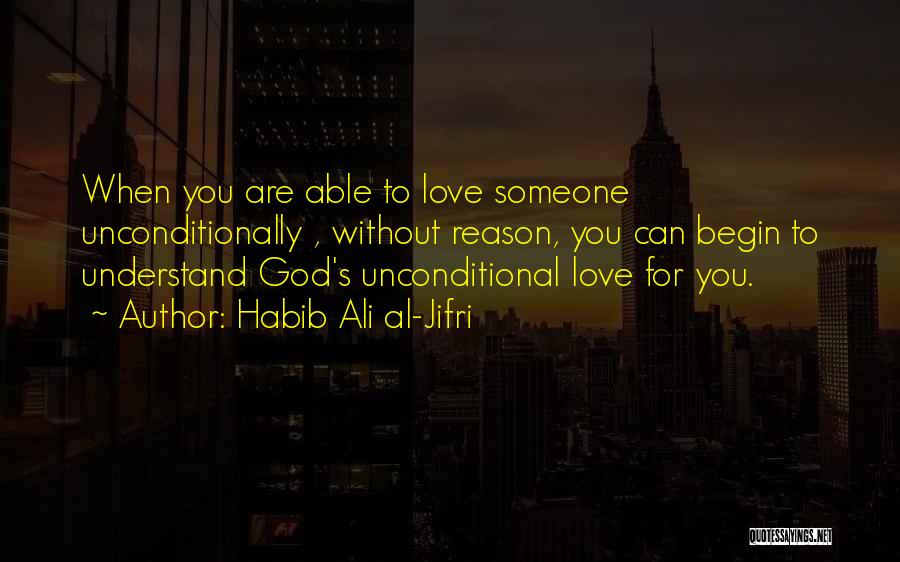 Habib Ali Al-Jifri Quotes: When You Are Able To Love Someone Unconditionally , Without Reason, You Can Begin To Understand God's Unconditional Love For