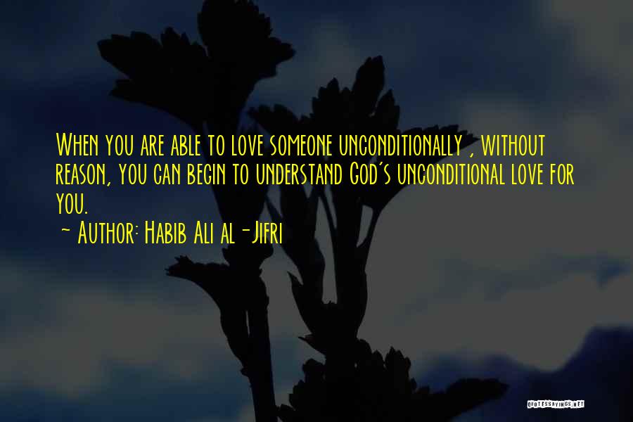 Habib Ali Al-Jifri Quotes: When You Are Able To Love Someone Unconditionally , Without Reason, You Can Begin To Understand God's Unconditional Love For