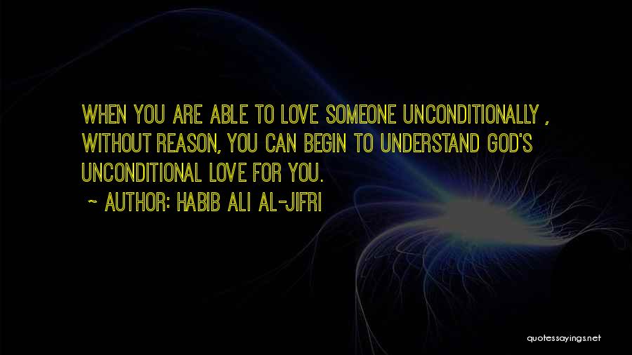 Habib Ali Al-Jifri Quotes: When You Are Able To Love Someone Unconditionally , Without Reason, You Can Begin To Understand God's Unconditional Love For