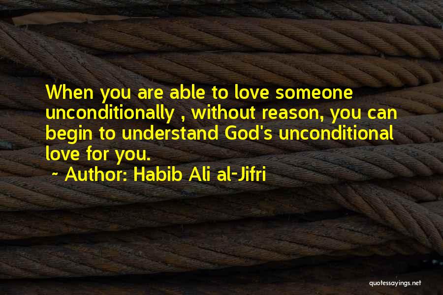 Habib Ali Al-Jifri Quotes: When You Are Able To Love Someone Unconditionally , Without Reason, You Can Begin To Understand God's Unconditional Love For