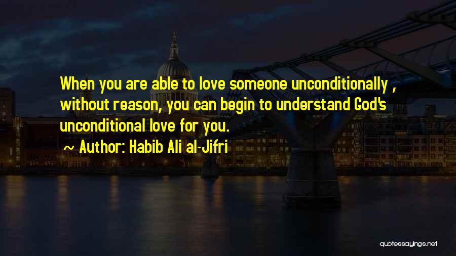 Habib Ali Al-Jifri Quotes: When You Are Able To Love Someone Unconditionally , Without Reason, You Can Begin To Understand God's Unconditional Love For