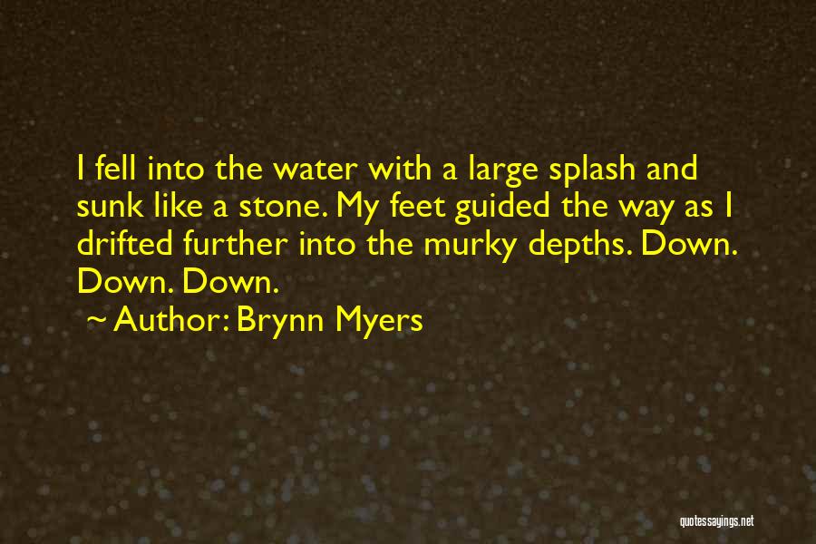 Brynn Myers Quotes: I Fell Into The Water With A Large Splash And Sunk Like A Stone. My Feet Guided The Way As