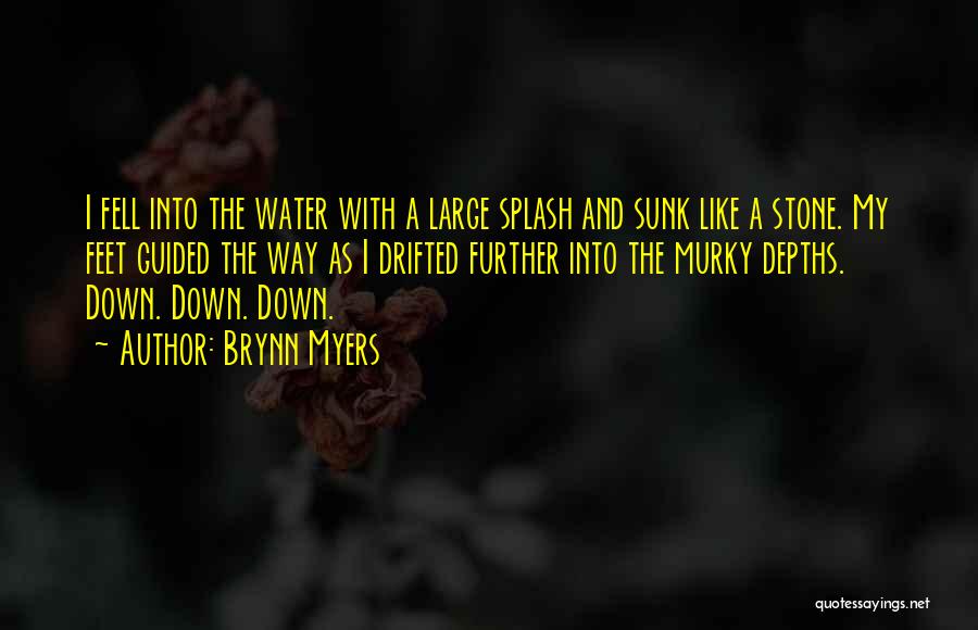 Brynn Myers Quotes: I Fell Into The Water With A Large Splash And Sunk Like A Stone. My Feet Guided The Way As