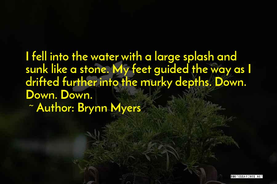 Brynn Myers Quotes: I Fell Into The Water With A Large Splash And Sunk Like A Stone. My Feet Guided The Way As