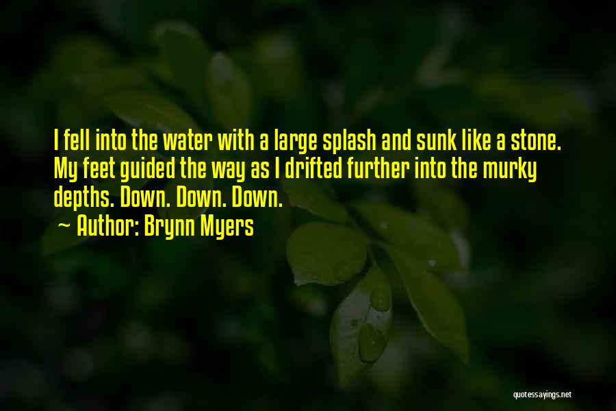 Brynn Myers Quotes: I Fell Into The Water With A Large Splash And Sunk Like A Stone. My Feet Guided The Way As