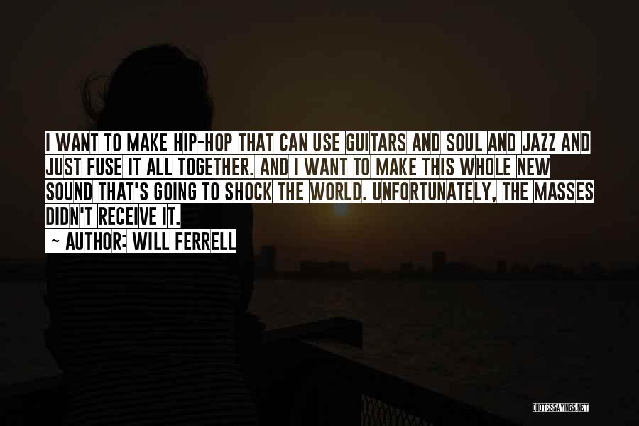 Will Ferrell Quotes: I Want To Make Hip-hop That Can Use Guitars And Soul And Jazz And Just Fuse It All Together. And