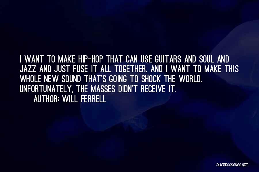 Will Ferrell Quotes: I Want To Make Hip-hop That Can Use Guitars And Soul And Jazz And Just Fuse It All Together. And