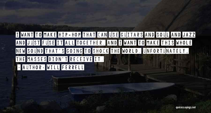 Will Ferrell Quotes: I Want To Make Hip-hop That Can Use Guitars And Soul And Jazz And Just Fuse It All Together. And