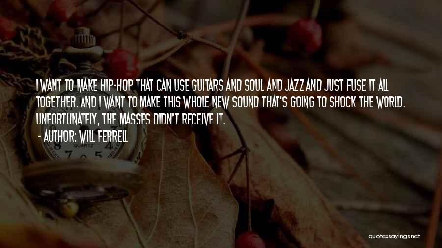 Will Ferrell Quotes: I Want To Make Hip-hop That Can Use Guitars And Soul And Jazz And Just Fuse It All Together. And