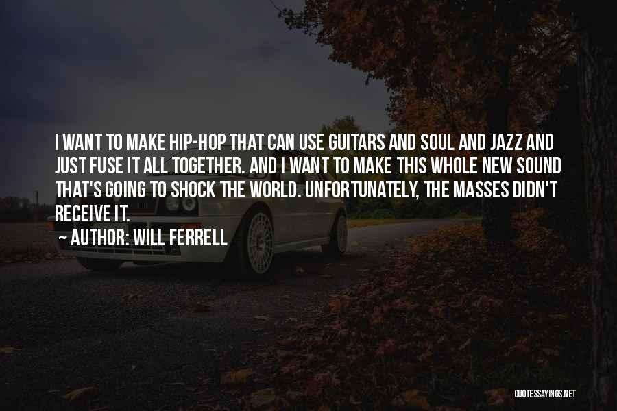 Will Ferrell Quotes: I Want To Make Hip-hop That Can Use Guitars And Soul And Jazz And Just Fuse It All Together. And