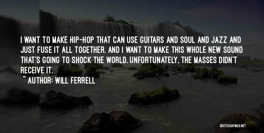 Will Ferrell Quotes: I Want To Make Hip-hop That Can Use Guitars And Soul And Jazz And Just Fuse It All Together. And
