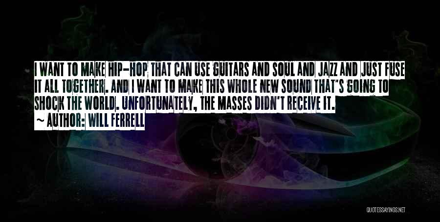 Will Ferrell Quotes: I Want To Make Hip-hop That Can Use Guitars And Soul And Jazz And Just Fuse It All Together. And