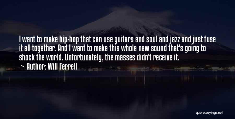 Will Ferrell Quotes: I Want To Make Hip-hop That Can Use Guitars And Soul And Jazz And Just Fuse It All Together. And