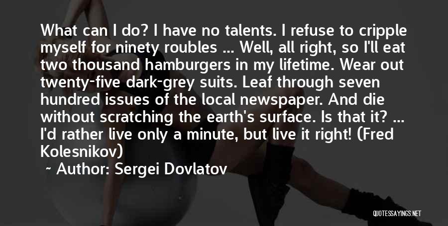 Sergei Dovlatov Quotes: What Can I Do? I Have No Talents. I Refuse To Cripple Myself For Ninety Roubles ... Well, All Right,