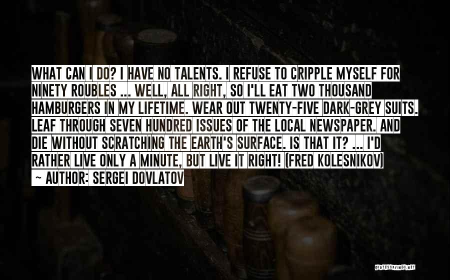 Sergei Dovlatov Quotes: What Can I Do? I Have No Talents. I Refuse To Cripple Myself For Ninety Roubles ... Well, All Right,