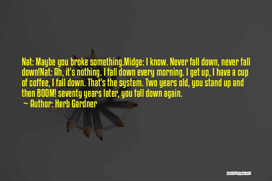 Herb Gardner Quotes: Nat: Maybe You Broke Something.midge: I Know. Never Fall Down, Never Fall Down!nat: Ah, It's Nothing. I Fall Down Every
