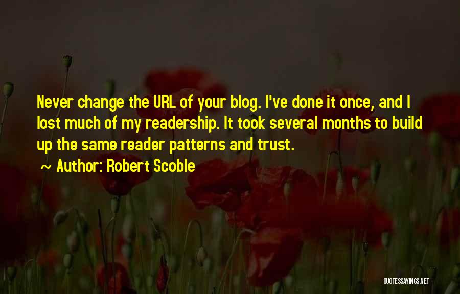 Robert Scoble Quotes: Never Change The Url Of Your Blog. I've Done It Once, And I Lost Much Of My Readership. It Took