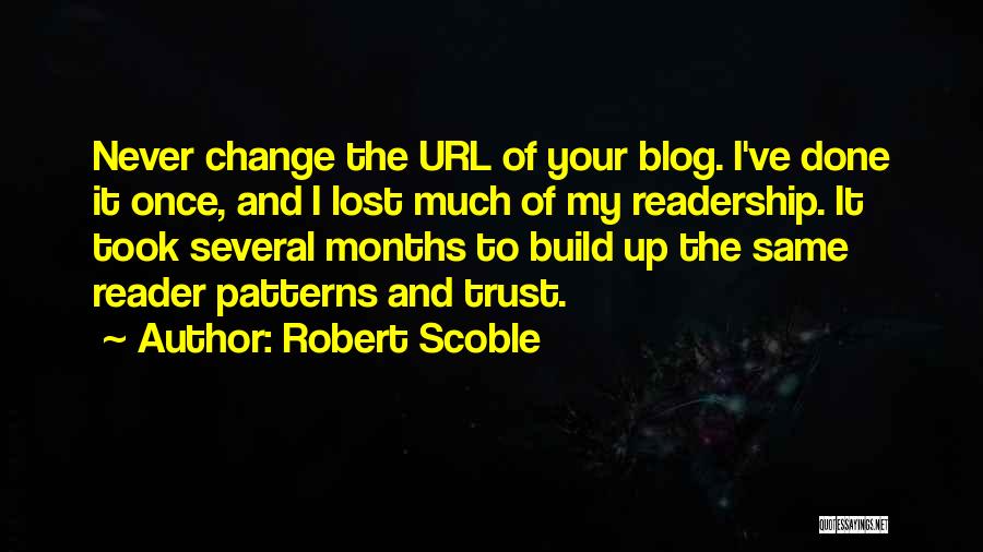 Robert Scoble Quotes: Never Change The Url Of Your Blog. I've Done It Once, And I Lost Much Of My Readership. It Took