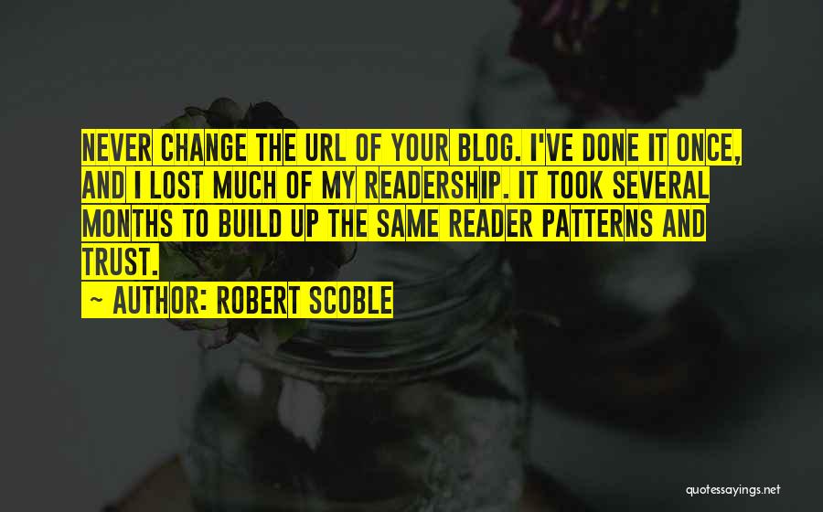 Robert Scoble Quotes: Never Change The Url Of Your Blog. I've Done It Once, And I Lost Much Of My Readership. It Took
