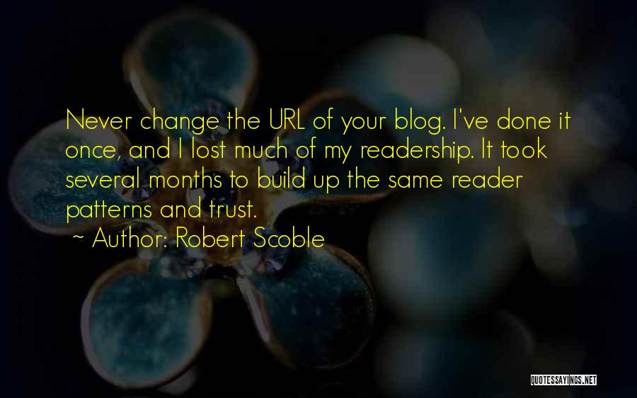 Robert Scoble Quotes: Never Change The Url Of Your Blog. I've Done It Once, And I Lost Much Of My Readership. It Took