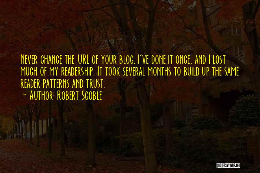 Robert Scoble Quotes: Never Change The Url Of Your Blog. I've Done It Once, And I Lost Much Of My Readership. It Took