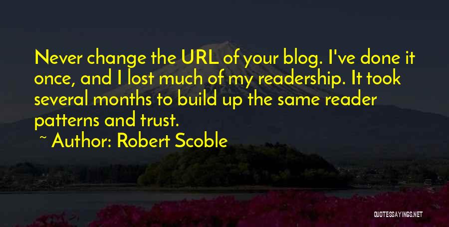 Robert Scoble Quotes: Never Change The Url Of Your Blog. I've Done It Once, And I Lost Much Of My Readership. It Took