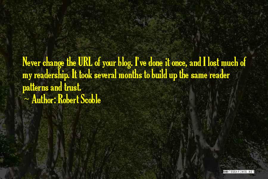 Robert Scoble Quotes: Never Change The Url Of Your Blog. I've Done It Once, And I Lost Much Of My Readership. It Took