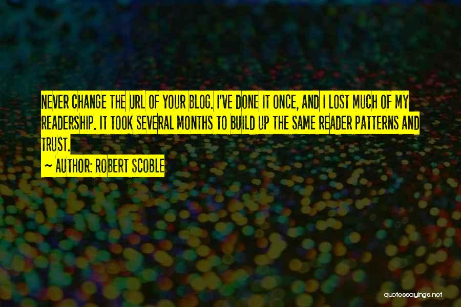 Robert Scoble Quotes: Never Change The Url Of Your Blog. I've Done It Once, And I Lost Much Of My Readership. It Took