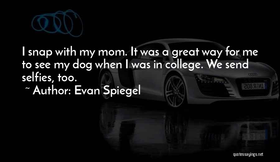 Evan Spiegel Quotes: I Snap With My Mom. It Was A Great Way For Me To See My Dog When I Was In