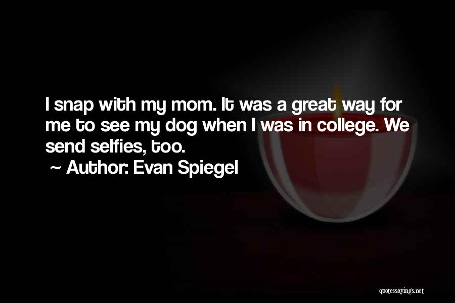 Evan Spiegel Quotes: I Snap With My Mom. It Was A Great Way For Me To See My Dog When I Was In