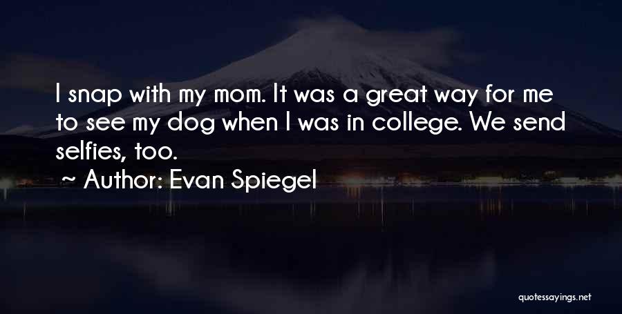 Evan Spiegel Quotes: I Snap With My Mom. It Was A Great Way For Me To See My Dog When I Was In