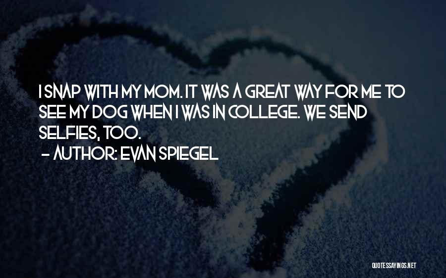 Evan Spiegel Quotes: I Snap With My Mom. It Was A Great Way For Me To See My Dog When I Was In