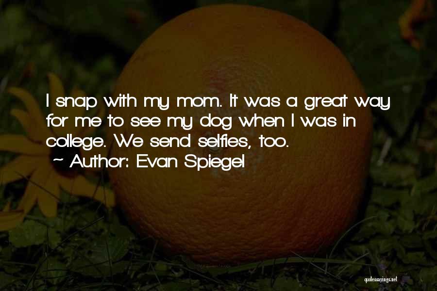 Evan Spiegel Quotes: I Snap With My Mom. It Was A Great Way For Me To See My Dog When I Was In