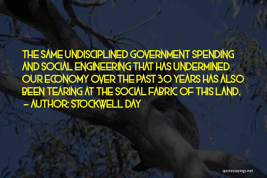 Stockwell Day Quotes: The Same Undisciplined Government Spending And Social Engineering That Has Undermined Our Economy Over The Past 30 Years Has Also