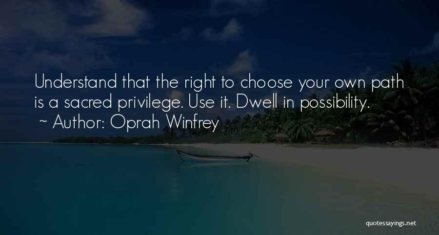 Oprah Winfrey Quotes: Understand That The Right To Choose Your Own Path Is A Sacred Privilege. Use It. Dwell In Possibility.