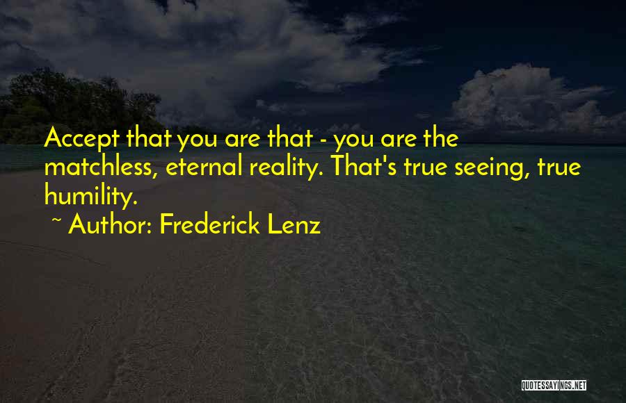 Frederick Lenz Quotes: Accept That You Are That - You Are The Matchless, Eternal Reality. That's True Seeing, True Humility.