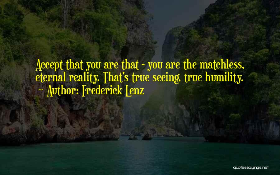 Frederick Lenz Quotes: Accept That You Are That - You Are The Matchless, Eternal Reality. That's True Seeing, True Humility.