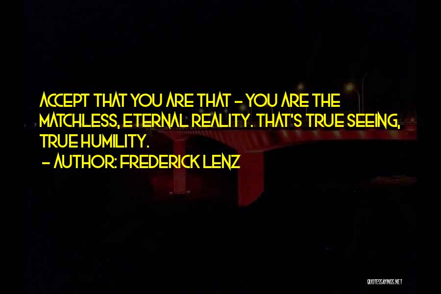 Frederick Lenz Quotes: Accept That You Are That - You Are The Matchless, Eternal Reality. That's True Seeing, True Humility.