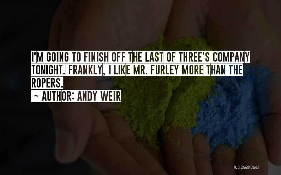 Andy Weir Quotes: I'm Going To Finish Off The Last Of Three's Company Tonight. Frankly, I Like Mr. Furley More Than The Ropers.